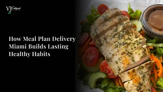 How Meal Plan Delivery Miami Builds Lasting Healthy Habits