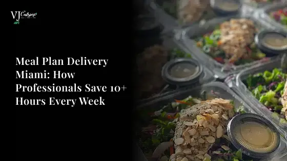 Meal Plan Delivery Miami: How Professionals Save 10+ Hours Every Week